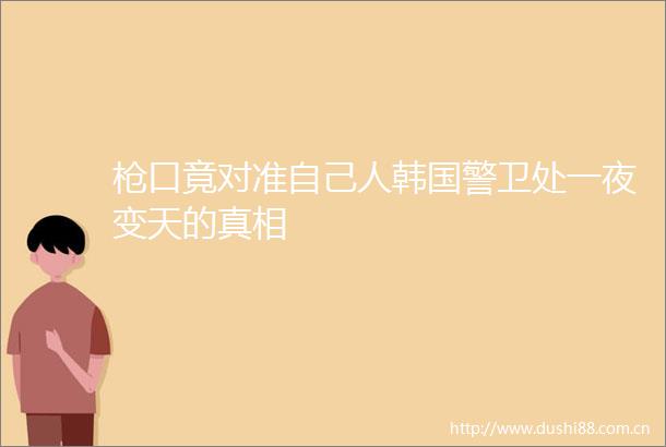口竟对准自己人韩国警卫处一夜变天的真相