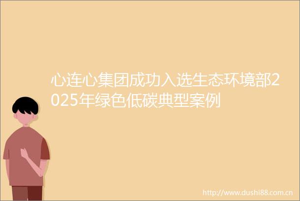心连心集团成功入选生态环境部2025年绿色低碳典型案例