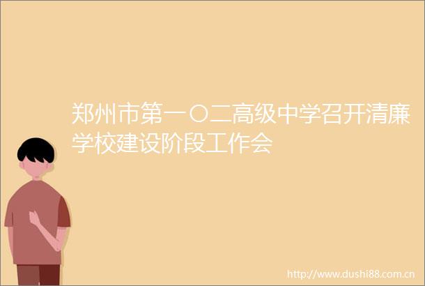 郑州市第一〇二高级中学召开清廉学校建设阶段工作会