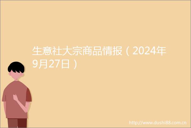 生意社大宗商品情报（2024年9月27日）