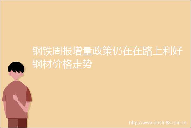 钢铁周报增量政策仍在在路上利好钢材价格走势