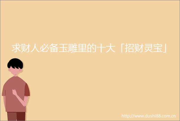 求财人必备玉雕里的十大「招财灵宝」