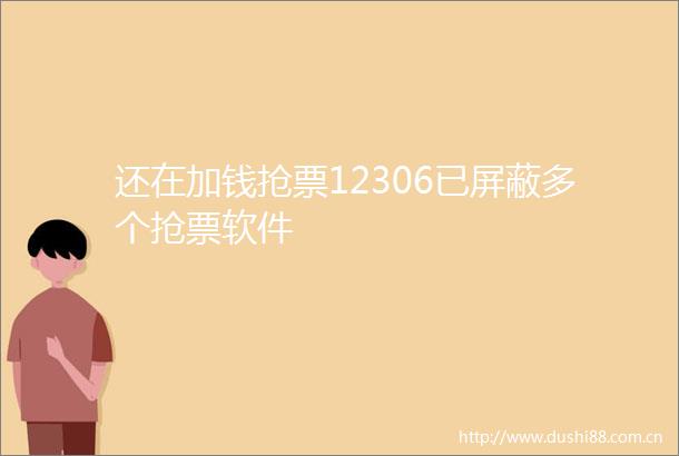 还在加钱抢票12306已屏蔽多个抢票软件