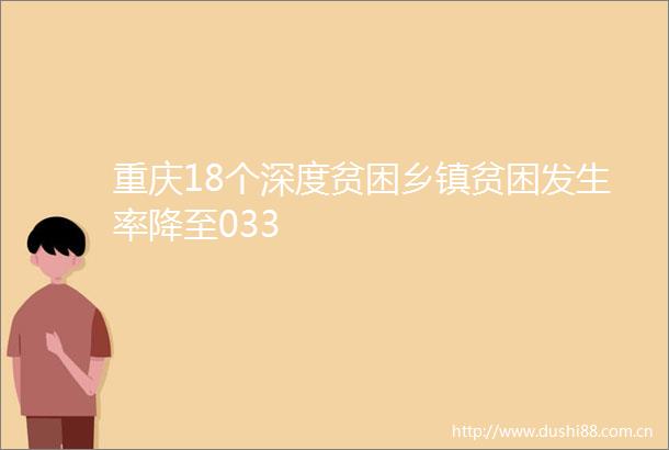 重庆18个深度贫困乡镇贫困发生率降至033