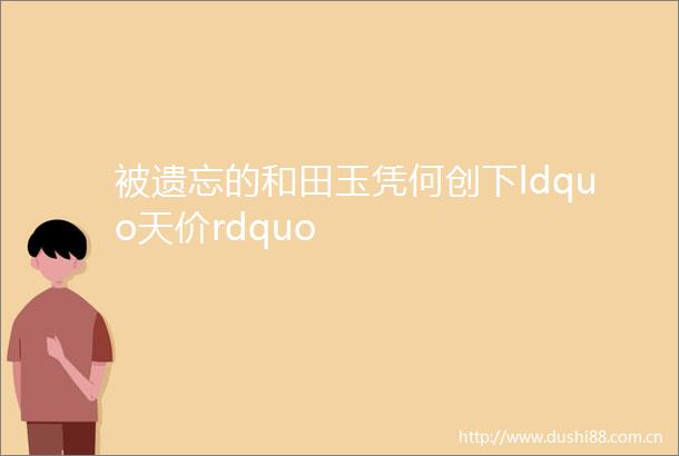 被遗忘的和田玉凭何创下ldquo天价rdquo