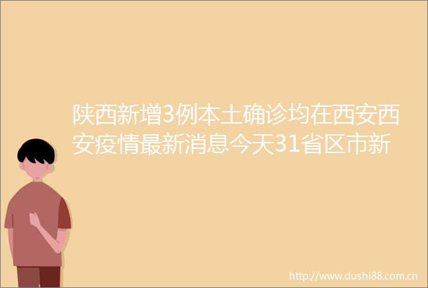 陕西新增3例本土确诊均在西安西安疫情最新消息今天31省区市新增本土确诊56例浙江44例