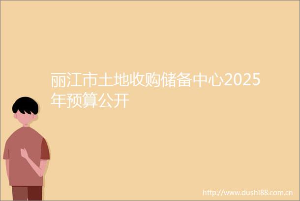 丽江市土地收购储备中心2025年预算公开