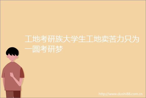 工地考研族大学生工地卖苦力只为一圆考研梦