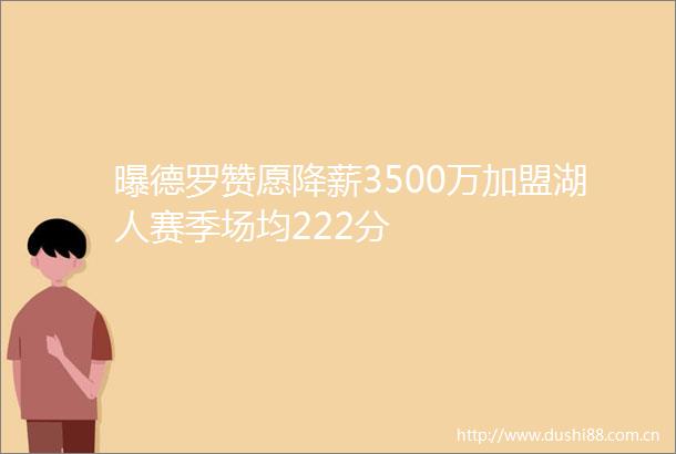 曝德罗赞愿降薪3500万加盟湖人赛季场均222分