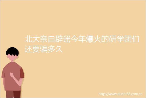 北大亲自辟谣今年爆火的研学团们还要多久