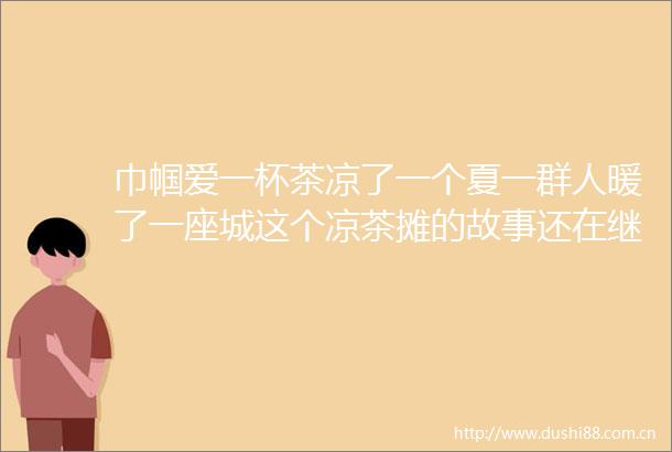 巾帼爱一杯茶凉了一个夏一群人暖了一座城这个凉茶摊的故事还在继续