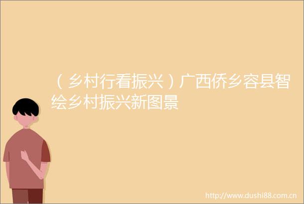 （乡村行看振兴）广西侨乡容县智绘乡村振兴新图景