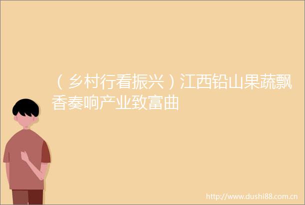 （乡村行看振兴）江西铅山果蔬飘香奏响产业致富曲