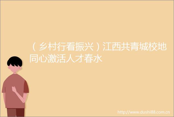 （乡村行看振兴）江西共青城校地同心激活人才春水