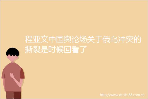 程亚文舆论场关于俄乌冲突的撕裂是时候回看了