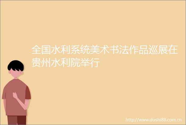 全国水利系统美术书法作品巡展在贵州水利院举行
