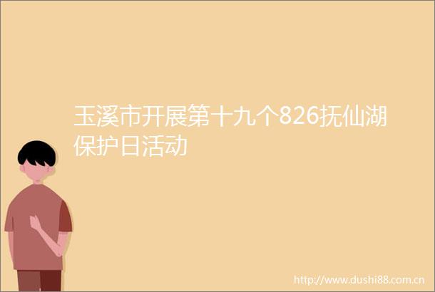 玉溪市开展第十九个826抚仙湖保护日活动