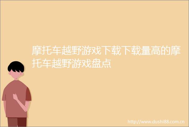 摩托车越野游戏下载下载量高的摩托车越野游戏盘点
