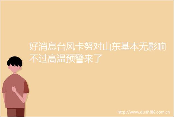 好消息台风卡努对山东基本无影响不过高温预警来了