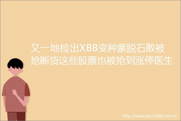 又一地检出XBB变种蒙脱石散被抢断货这些股票也被抢到涨停医生提醒要恰当使用留心副作用
