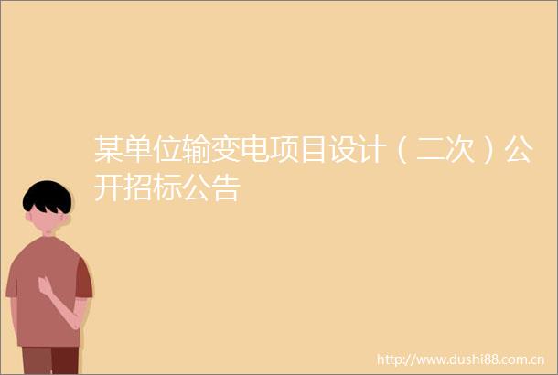 某单位输变电项目设计（二次）公开招标公告