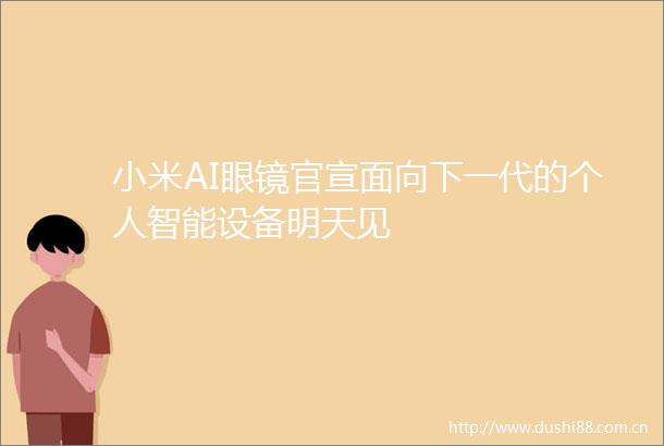 小米AI眼镜官宣面向下一代的个人智能设备明天见