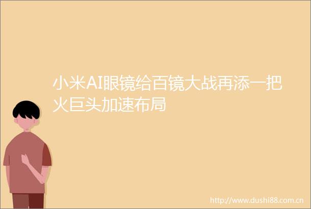 小米AI眼镜给百镜大战再添一把火巨头加速布局