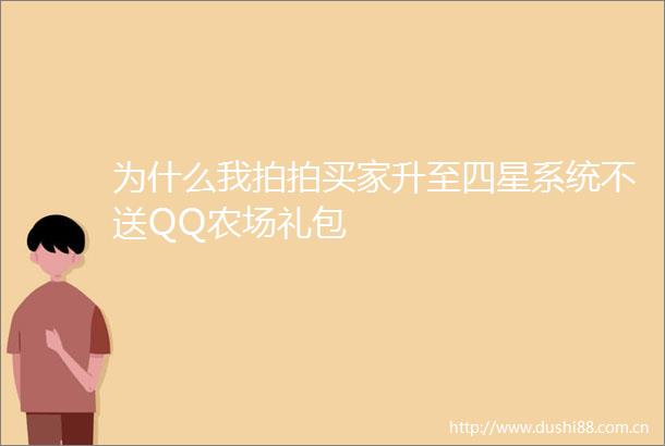 为什么我拍拍买家升至四星系统不送QQ农场礼包