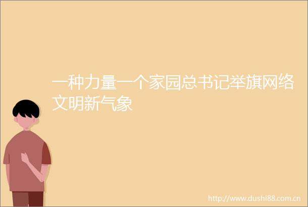 一种力量一个家园总书记举旗网络文明新气象