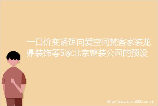 一口价变诱饵向爱空间梵客家装龙鼎装饰等5家北京整装公司的预设报价陷阱