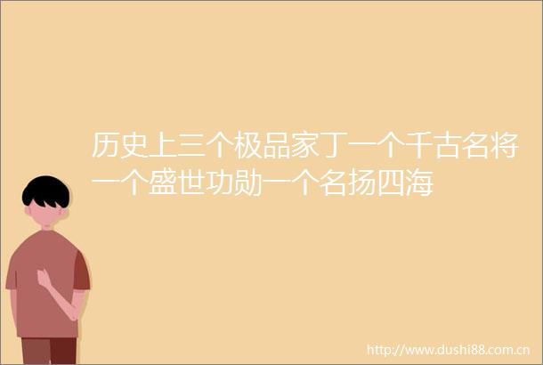 历史上三个极品家丁一个千古名将一个盛世功勋一个名扬四海