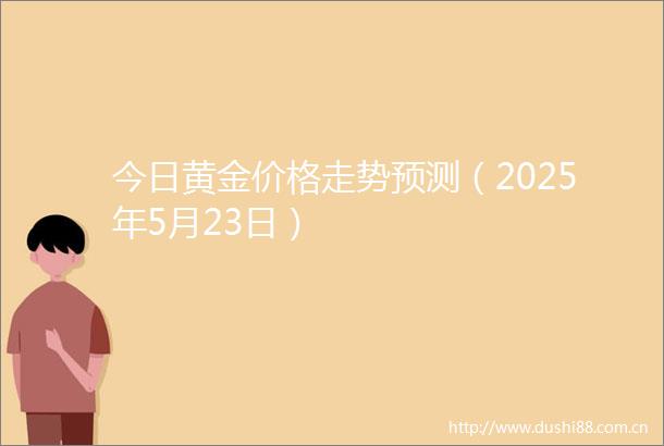 今日黄金价格走势预测（2025年5月23日）