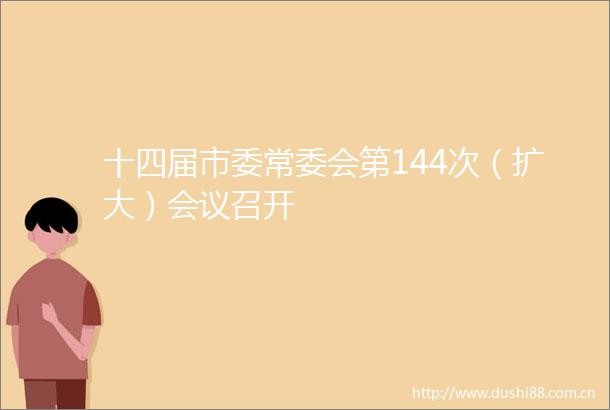 十四届市委常委会第144次（扩大）会议召开