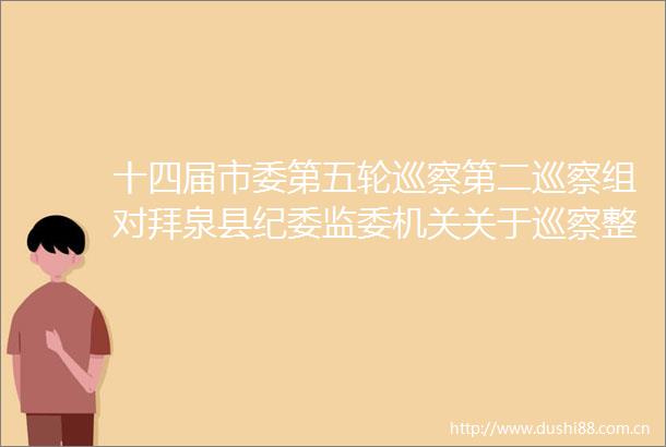 十四届市委第五轮巡察第二巡察组对拜泉县纪委监委机关关于巡察整改进展情况的通报