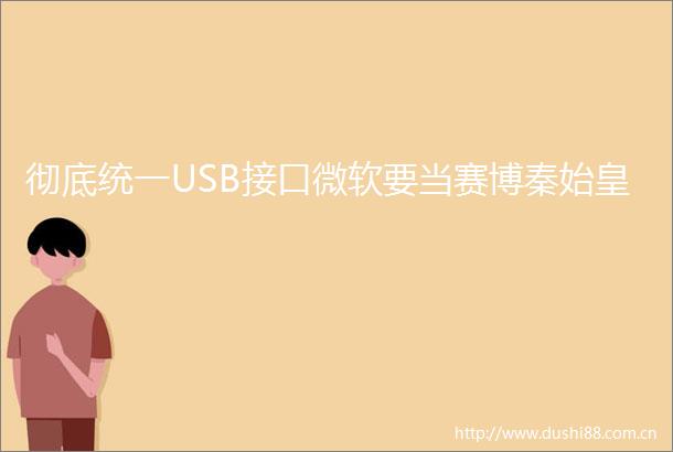 彻底统一USB接口微软要当赛博秦始皇