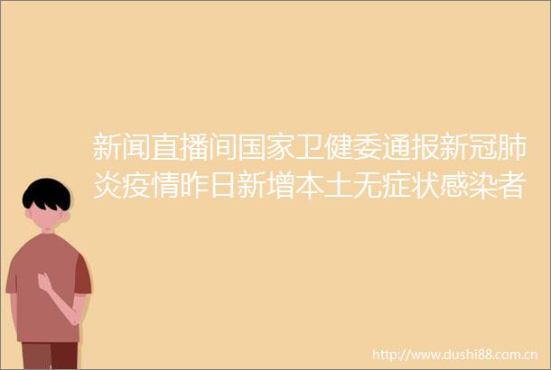 新闻直播间卫健委通报新冠肺炎疫情昨日新增本土无症状感染者6651例