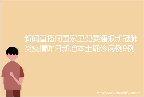 新闻直播间卫健委通报新冠肺炎疫情昨日新增本土确诊病例9例