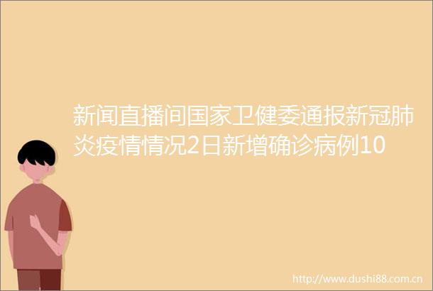 新闻直播间卫健委通报新冠肺炎疫情情况2日新增确诊病例10例均为境外输入