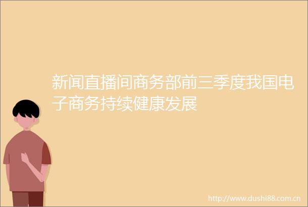 新闻直播间商务部前三季度我国电子商务持续健康发展