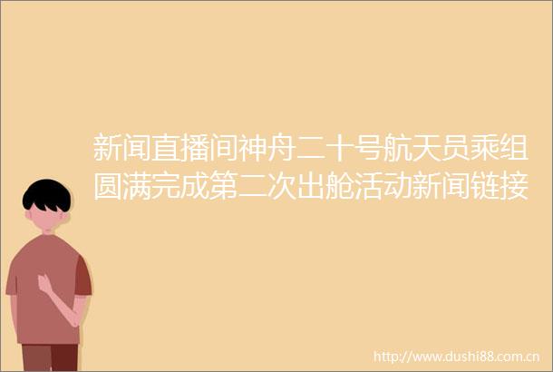新闻直播间神舟二十号航天员乘组圆满完成第二次出舱活动新闻链接空间站如何应对空间碎片威胁