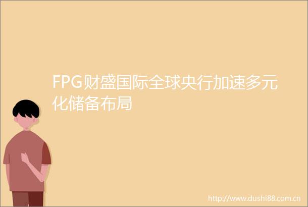 FPG财盛国际全球央行加速多元化储备布局