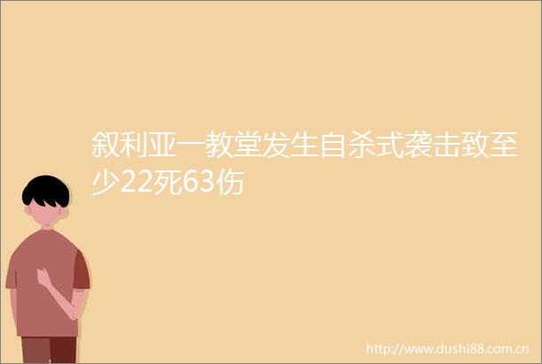 叙利亚一教堂发生式袭击致至少22死63伤