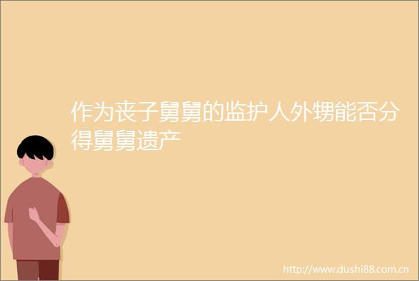 作为丧子舅舅的监护人外甥能否分得舅舅遗产