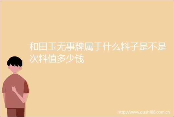 和田玉无事牌属于什么料子是不是次料值多少钱