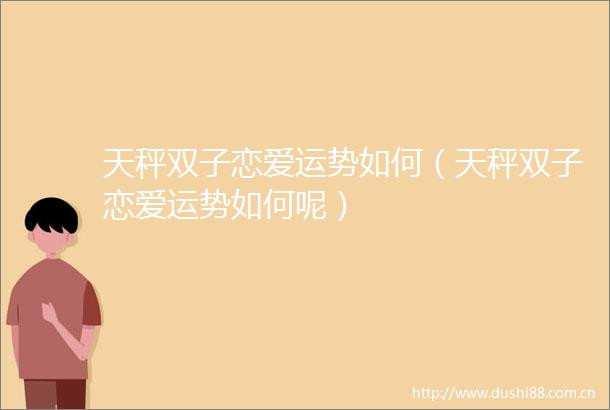 天秤双子恋爱运势如何（天秤双子恋爱运势如何呢）