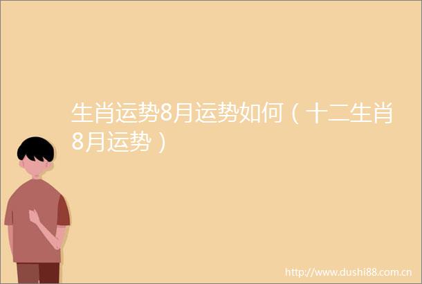 生肖运势8月运势如何（十二生肖8月运势）