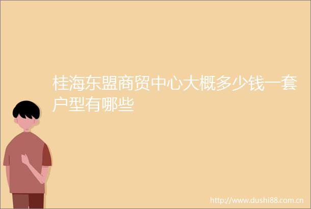 桂海东盟商贸中心大概多少钱一套户型有哪些