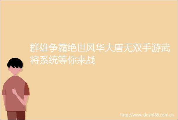 群雄争霸绝世风华大唐无双手游武将系统等你来战