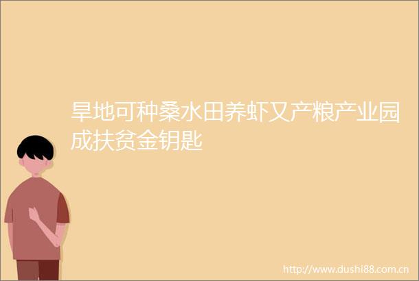 旱地可种桑水田养虾又产粮产业园成扶贫金钥匙