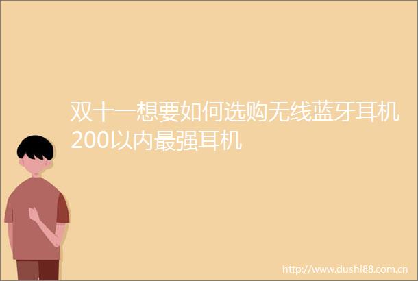 双十一想要如何选购无线蓝牙耳机200以内最强耳机